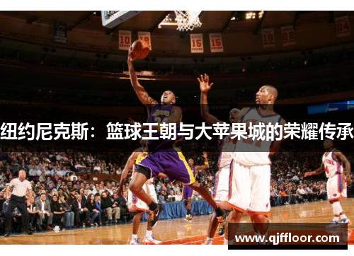 纽约尼克斯：篮球王朝与大苹果城的荣耀传承