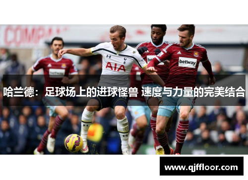 哈兰德：足球场上的进球怪兽 速度与力量的完美结合