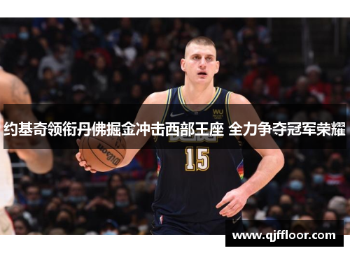 约基奇领衔丹佛掘金冲击西部王座 全力争夺冠军荣耀