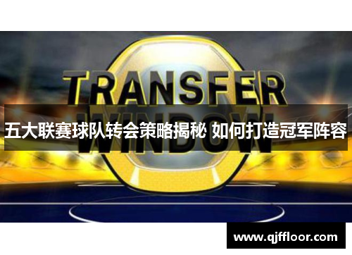 五大联赛球队转会策略揭秘 如何打造冠军阵容