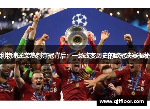利物浦逆袭热刺夺冠背后：一场改变历史的欧冠决赛揭秘