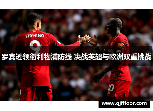 罗宾逊领衔利物浦防线 决战英超与欧洲双重挑战