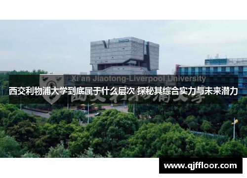 西交利物浦大学到底属于什么层次 探秘其综合实力与未来潜力