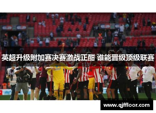 英超升级附加赛决赛激战正酣 谁能晋级顶级联赛