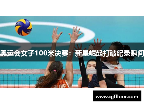 奥运会女子100米决赛：新星崛起打破纪录瞬间
