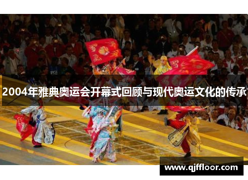 2004年雅典奥运会开幕式回顾与现代奥运文化的传承