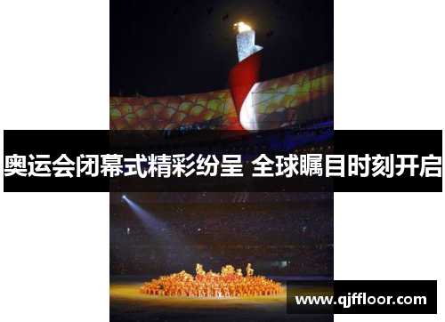 奥运会闭幕式精彩纷呈 全球瞩目时刻开启